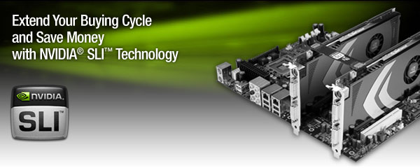 Extend Your Buying Cycle and Save Moneywith NVIDIA® SLI™ Technology